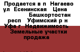 Продается в п. Нагаево ул. Есенинская › Цена ­ 1 650 000 - Башкортостан респ., Уфимский р-н, Уфа г. Недвижимость » Земельные участки продажа   